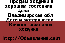 Продам ходунки в хорошем состоянии. › Цена ­ 1 200 - Владимирская обл. Дети и материнство » Качели, шезлонги, ходунки   